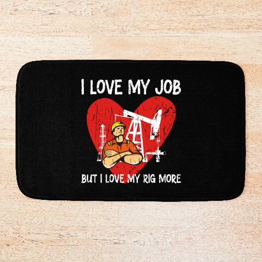 I love my job, but I love my rig more - Oilfield Bath Mats