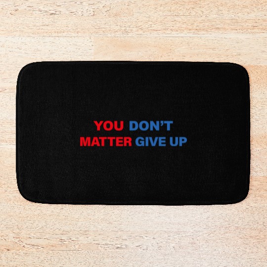 You Matter Don't Give Up - You Dont Matter Give Up Bath Mats