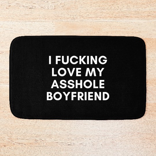 I Fucking Love My Asshole Boyfriend Bath Mats