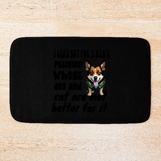 I care not for a man’s religion whose dog and cat Bath Mats