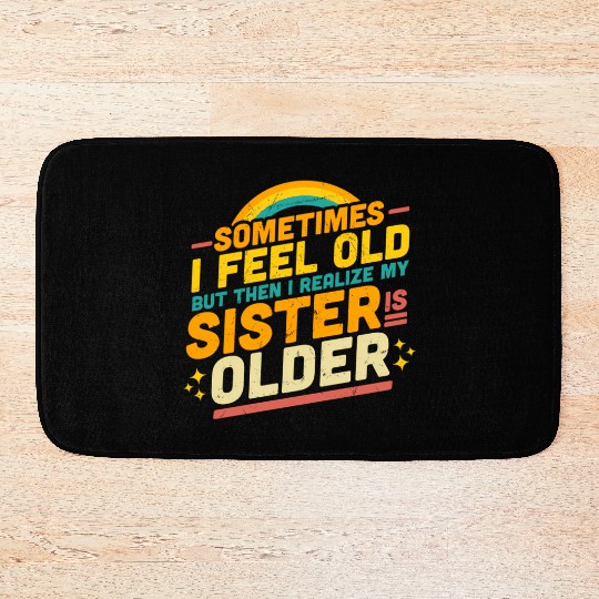 Sometimes I Feel Old But Then I Realize My Sister Bath Mats