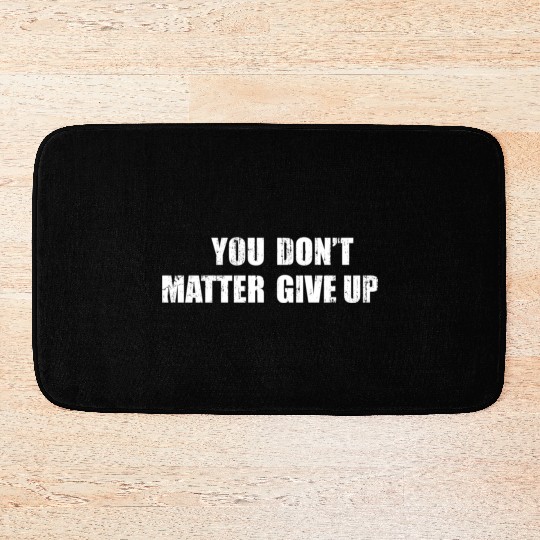 You Don'T Matter Give Up You Matter Don'T Give Up Bath Mats