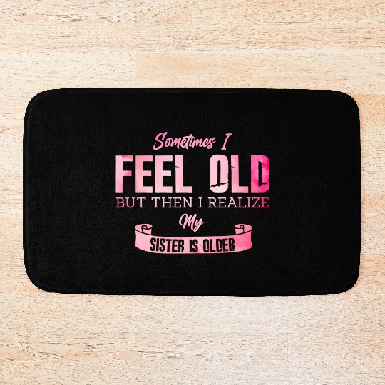 Sometimes I Feel Old But Then I Realize My Sister Bath Mats