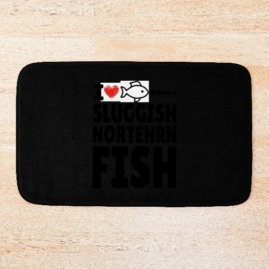 i love sluggish northern fish Bath Mats