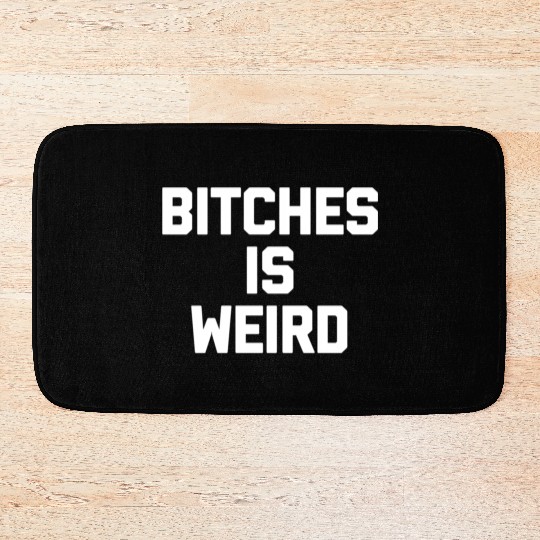 Bitches Is Weird - Saying Novelty Bath Mats