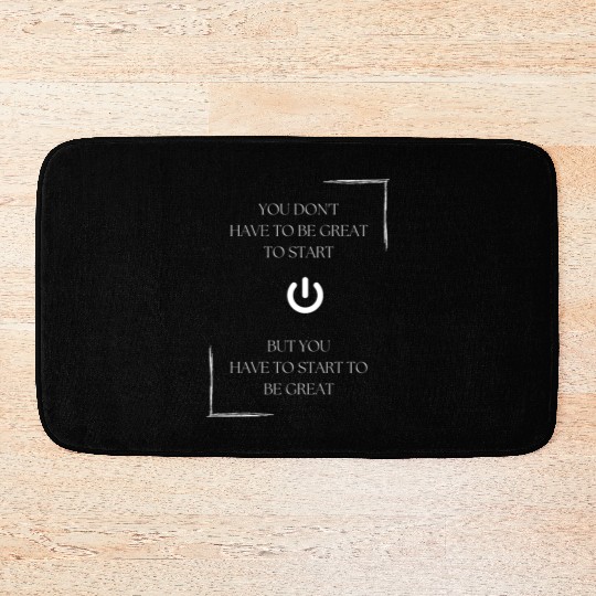 You don't have to be great to start, but you have Bath Mats