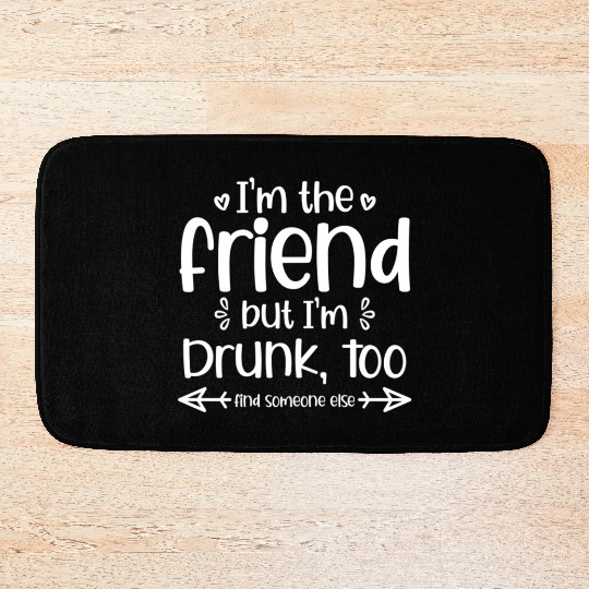 I'M The Friend But I'M Drunk Too Find Someone Else Bath Mats