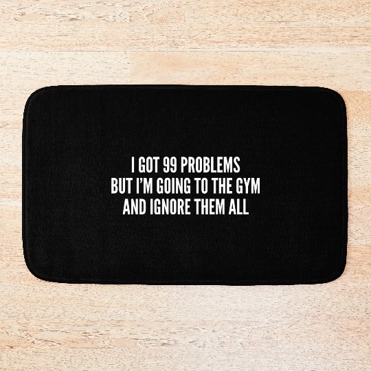 I Got 99 Problems But Im Going To The Gym And Bath Mats
