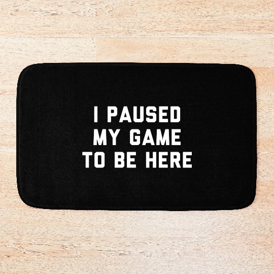 I Paused My Game To Be Here gift Bath Mats