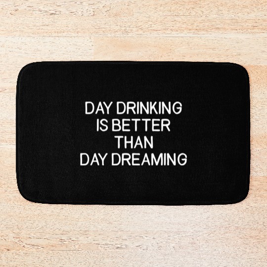 Day Drinking Is Better Than Day Dreaming Bath Mats