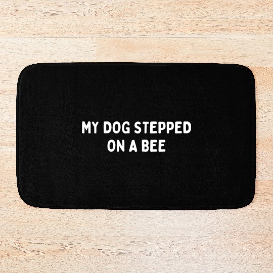 My Dog Stepped On A Bee Viral Quote Cringe Bath Mats
