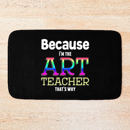 Because I m The Art Teacher That s Why Funny Bath Mats