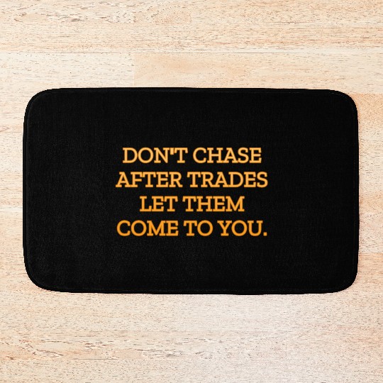 Don t chase after trades let them come to you Bath Mats