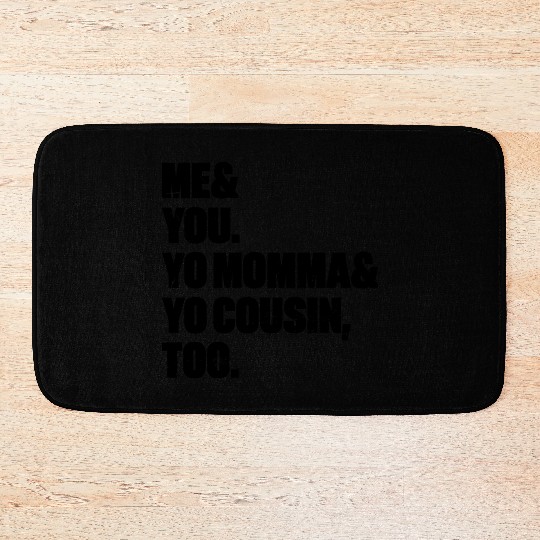 Me You Yo Momma Yo Cousin Too Bath Mats