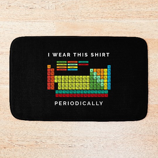I Wear This Periodically Periodic Table Chemistry Bath Mats