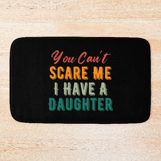 You Can t Scare Me I Have A Daughter Funny Dad Mom Bath Mats