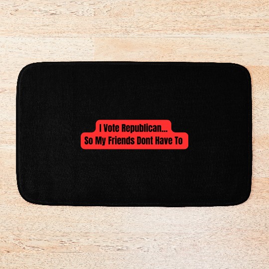 I Vote Republican So My Friends Dont Have To Bath Mats