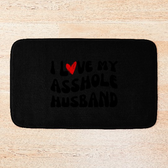 I LOVE MY ASSHOLE HUSBAND Bath Mats