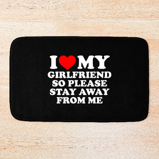 I Love My Girlfriend So Please Stay Away From Me Bath Mats