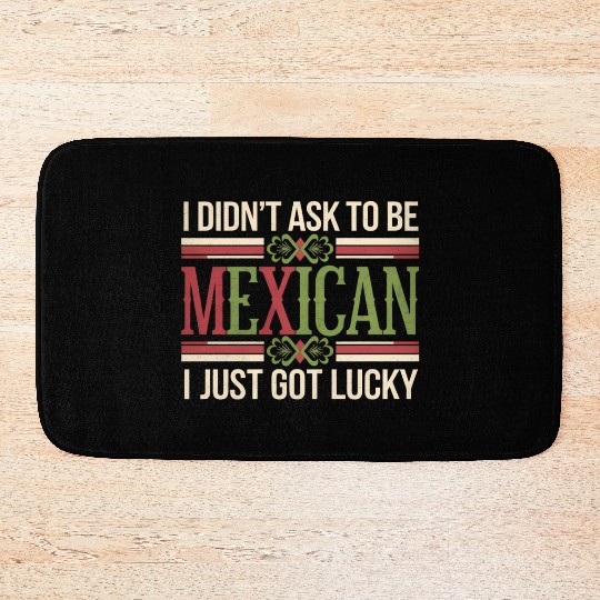 I Didn't Ask To Be Mexican I Just Got Lucky Bath Mats