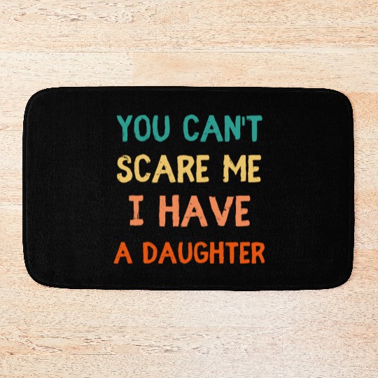 You Can't Scare Me, I Have a Daughter - Funny Dad Bath Mats