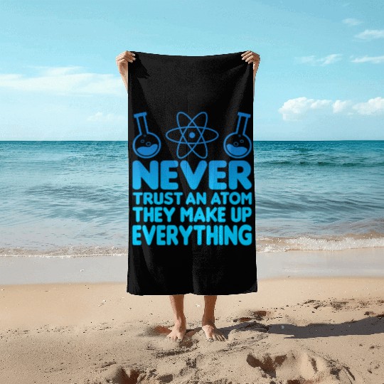 SCIENCE ATOM FUNNY Beach Towels - Never Trust An Atom They Make Up Everything