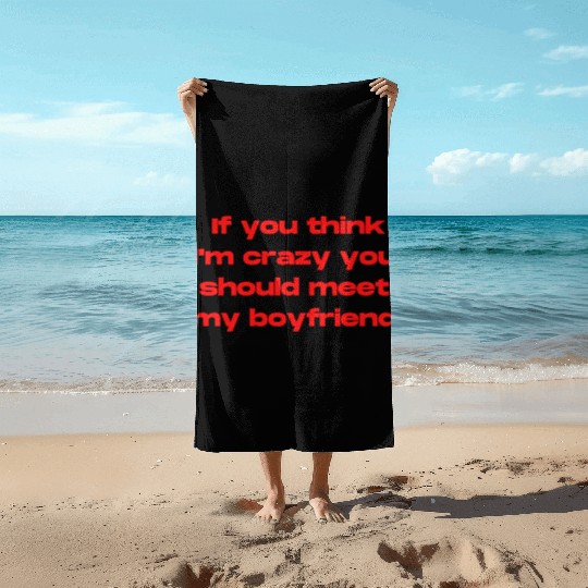If You Think Im Crazy You Should Meet My Boyfriend Beach Towels