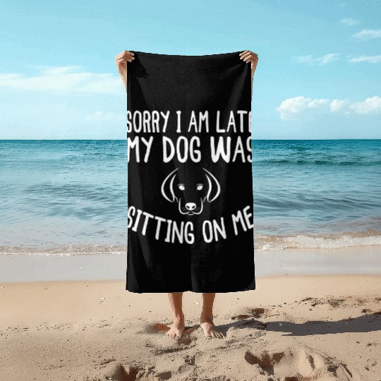 Sorry I'm Late My Dog Was Sitting On Me - Dogs Beach Towels