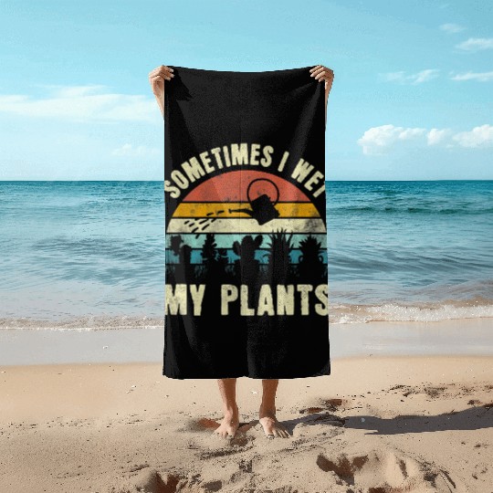 Sometimes I Wet My Plants Funny Hobby Gardening Beach Towels