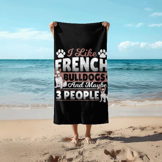 I Like French Bulldogs And Maybe 3 People Frenchie Beach Towels