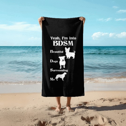 YEAH I'M INTO BDSM BEAUTIFUL DOGS SURROUNDING ME Beach Towels