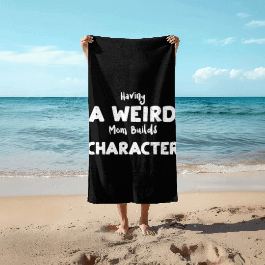 Having A Weird Mom Builds Character Beach Towels