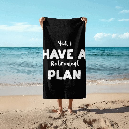 Yes, I Have A Retirement Plan Beach Towels