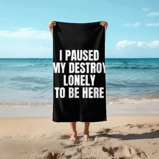 I Paused My Destroy Lonely To Be Here Beach Towels