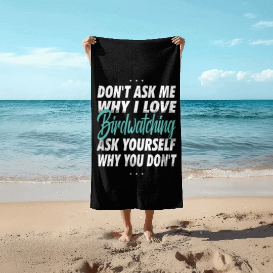 Don't ask me why i love Birdwatching Beach Towels