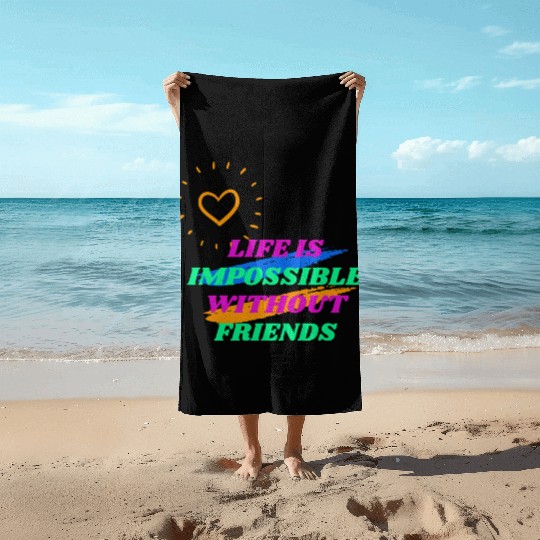 Life is Impossible Without Friends Beach Towels