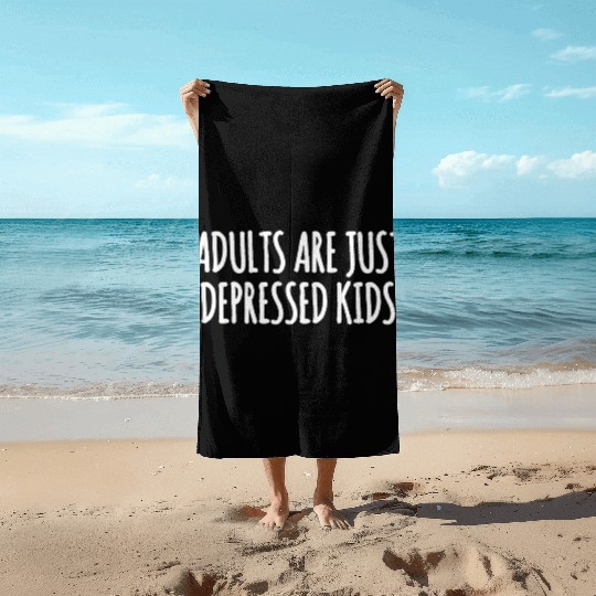Adults are Just Depressed Kids : Depression Quote Beach Towels