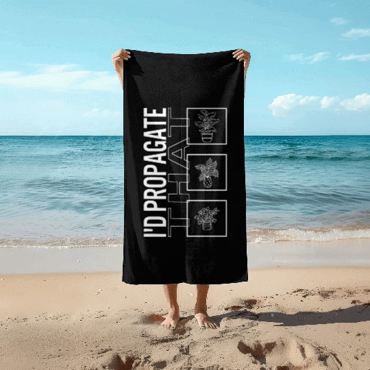 I'd Propagate That, Garden Plant Gardening Lover Beach Towels