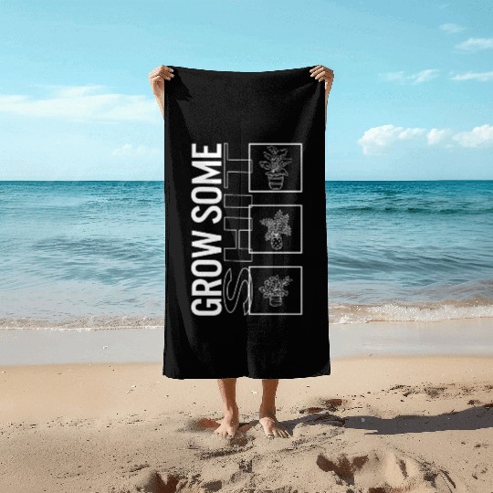 Grow Some Shit, Garden Plant Gardening Lover Beach Towels