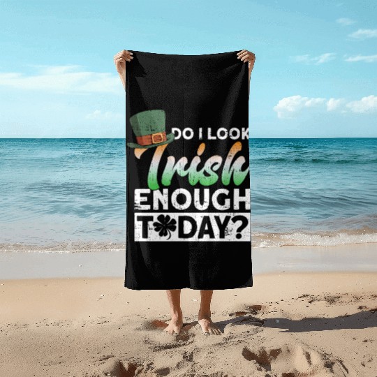 Do I Look Irish Enough Today? - St Patricks Day Beach Towels