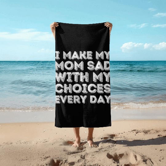 i make my mom sad with my choices every day Beach Towels