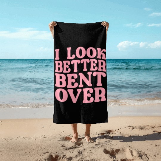 I Look Better Bent Over Beach Towels