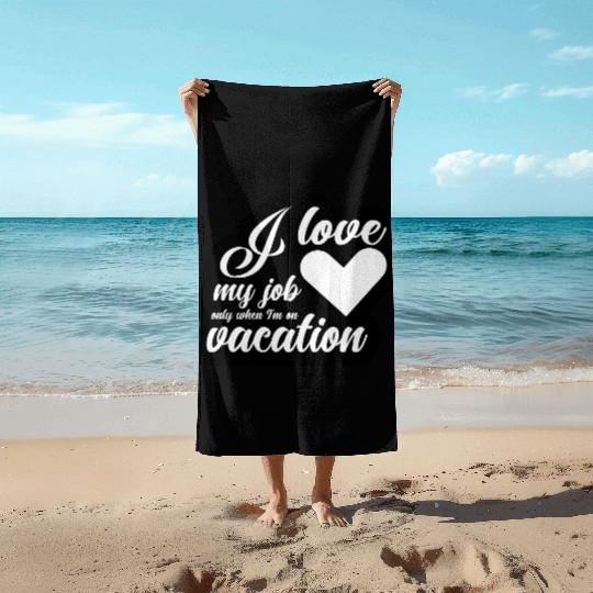 I Love My Job Only When I'm On Vacation Beach Towels