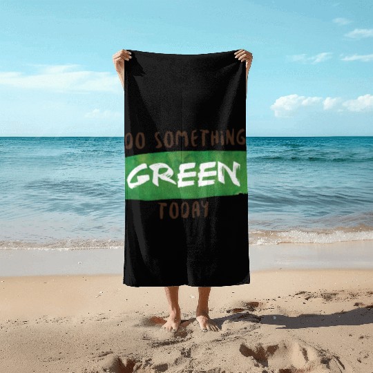 Do something green today Beach Towels