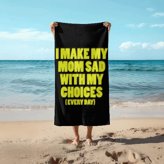 i make my mom sad with my choices every day Beach Towels