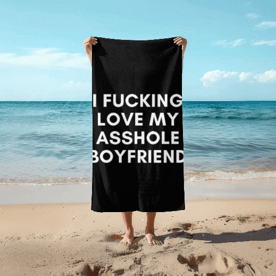 I Fucking Love My Asshole Boyfriend Beach Towels