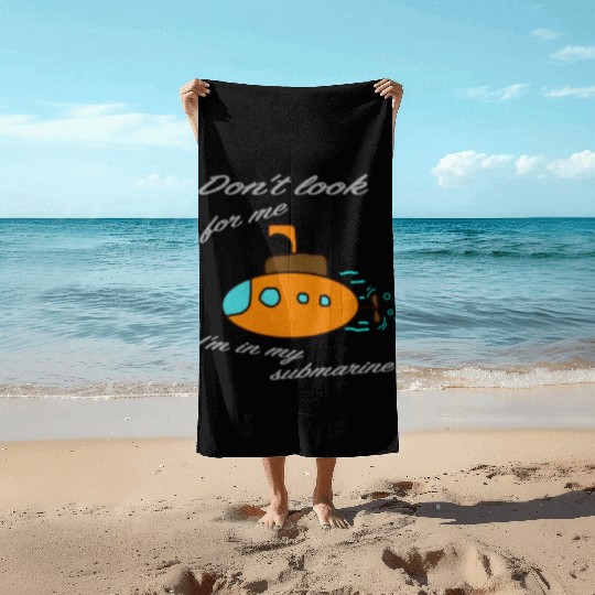 Don't look for me. I'm in my submarine. Beach Towels