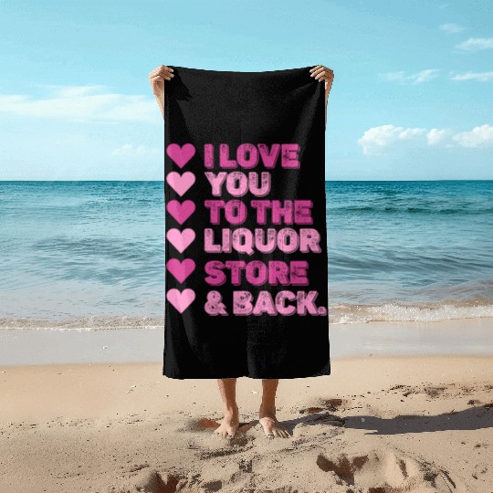 I Love You To The Liquor Store & Back Beach Towels