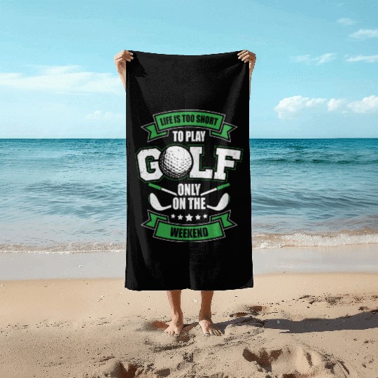 Life Is Too Short To Play Golf Only On The Weekend Beach Towels
