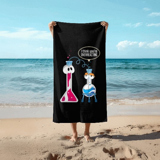 I Think You Are Overreacting Science Puns Chemist Beach Towels